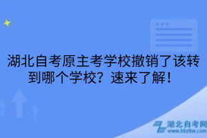 湖北自考原主考学校撤销了该转到哪个学校