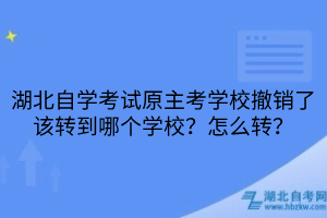 湖北自学考试原主考学校撤销了该转到哪个学校