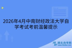 2026年4月中南财经政法大学自学考试考前温馨提示