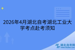 2026年4月湖北自考湖北工业大学考点赴考须知