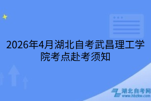 2026年4月湖北自考武昌理工学院考点赴考须知