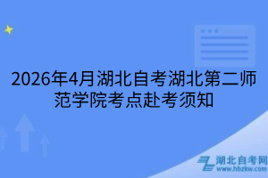 2026年4月湖北自考湖北第二师范学院考点赴考须知