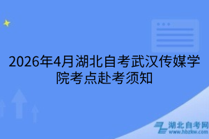 2026年4月湖北自考武汉传媒学院考点赴考须知
