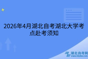 2026年4月湖北自考湖北大学考点赴考须知