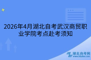 2026年4月湖北自考武汉商贸职业学院考点赴考须知