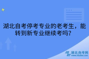 湖北自考老考生能转到新专业继续考