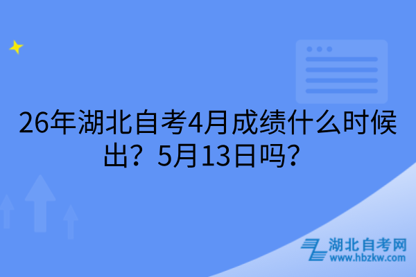 26年湖北自考4月成绩什么时候出？5月13日吗？