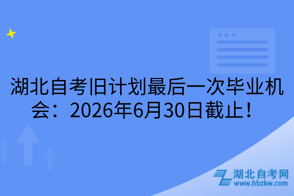 湖北自考旧计划最后一次毕业机会：2026年6月30日截止！