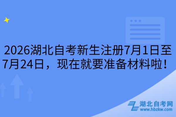2026湖北自考新生注册7月1日至7月24日，现在就要准备材料啦！
