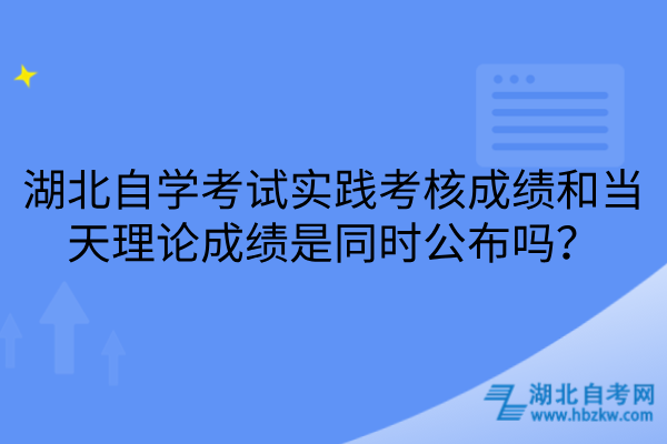 湖北自学考试实践考核成绩和当天理论成绩是同时公布吗？