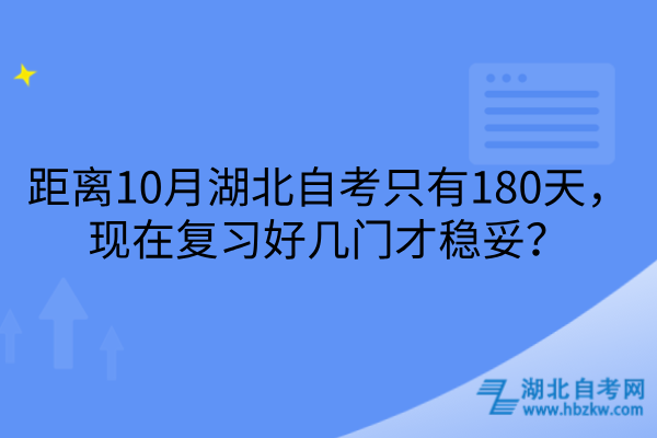 距离10月湖北自考只有180天，现在复习好几门才稳妥？