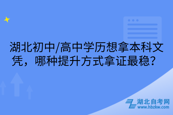湖北初中/高中学历想拿本科文凭，哪种提升方式拿证最稳？