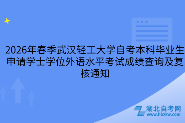 2026年春季武汉轻工大学自考本科毕业生申请学士学位外语水平考试成绩查询及复核通知