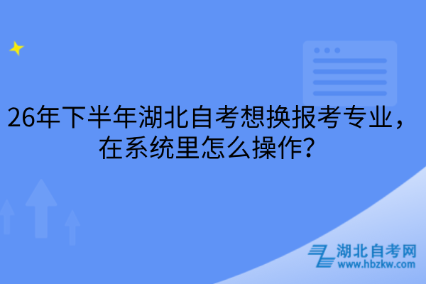 26年下半年湖北自考想换报考专业