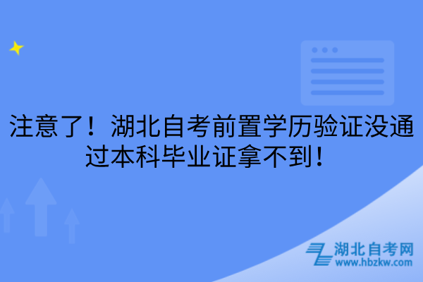 注意了！湖北自考前置学历验证没通过本科毕业证拿不到！