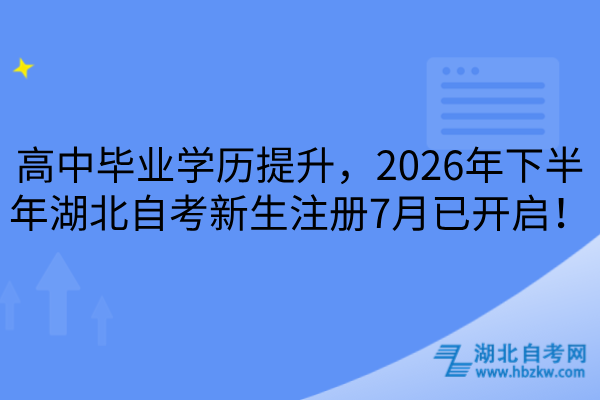 高中毕业学历提升，2026年下半年湖北自考新生注册7月已开启！