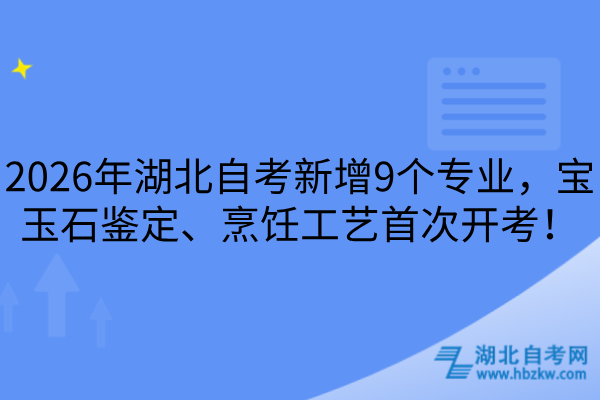 2026年湖北自考新增9个专业，宝玉石鉴定、烹饪工艺首次开考！