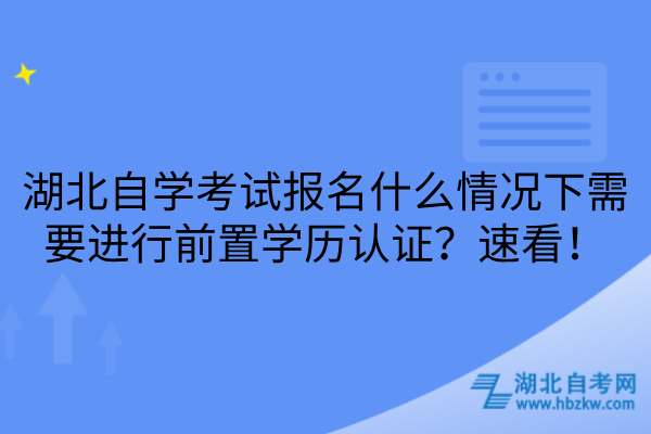 湖北自学考试报名什么情况下需要进行前置学历认证？速看！