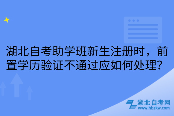 湖北自考助学班新生注册前置学历验证不通过如何处理