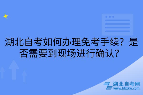 湖北自考如何办理免考手续？是否需要到现场进行确认？
