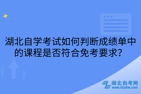 湖北自学考试如何判断成绩单中的课程是否符合免考要求
