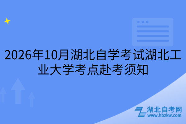 2026年10月湖北自学考试湖北工业大学考点赴考须知