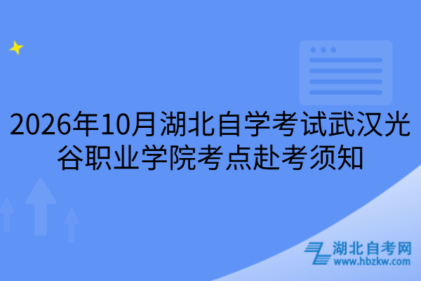 2026年10月湖北自学考试武汉光谷职业学院考点赴考须知