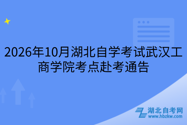 2026年10月湖北自学考试武汉工商学院考点赴考通告