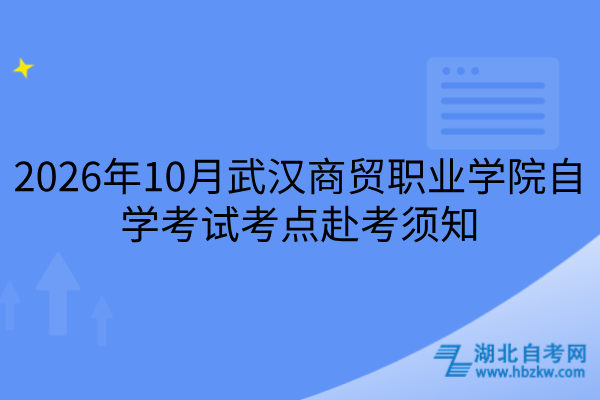 2026年10月武汉商贸职业学院自学考试考点赴考须知