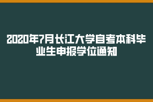 2020年7月长江大学自考本科毕业生申报学位通知