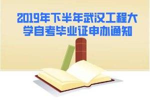 2019年下半年武汉工程大学自考毕业证申办通知