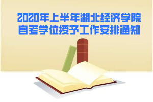 2020年上半年湖北经济学院自考学位授予工作安排通知