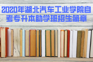 2020年湖北汽车工业学院自考专升本助学班招生简章