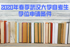 2020年春季武汉大学自考生授予学位的条件 2020年春季武汉大学自考生授予学位的条件