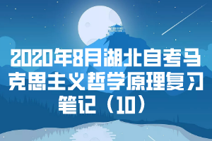 2020年8月湖北自考马克思主义哲学原理复习笔记（10）