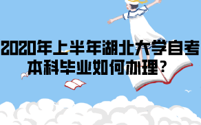 2020年上半年湖北大学自考本科毕业如何办理？