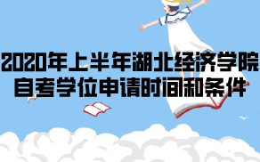 2020年上半年湖北经济学院自考学位申请时间和条件