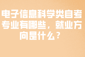 电子信息科学类自考专业有哪些，就业方向是什么？