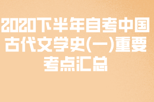 2020下半年自考中国古代文学史(一)重要考点汇总