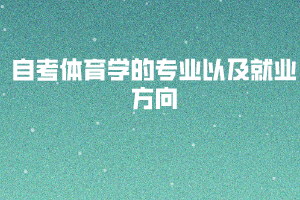 自考体育学的专业以及就业方向 自考体育学的专业以及就业方向