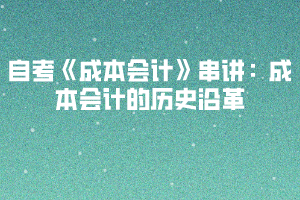 2020下半年湖北自考《成本会计》串讲：成本会计的历史沿革