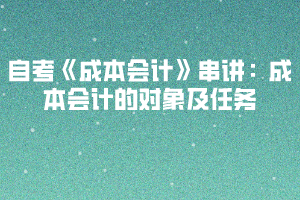 自考《成本会计》串讲：成本会计的对象及任务