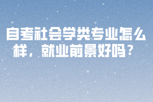 自考社会学类专业怎么样，就业前景好吗？