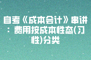 2020下半年湖北自考《成本会计》串讲：费用按成本性态(习性)分类