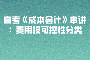 自考《成本会计》串讲:费用按可控性分类 自考《成本会计》串讲:费用按可控性分类
