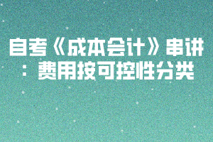 2020下半年湖北自考《成本会计》串讲：费用按可控性分类