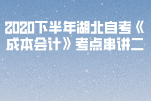 2020下半年湖北自考《成本会计》考点串讲二 2020下半年湖北自考《成本会计》考点串讲二