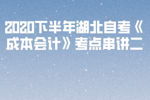 2020下半年湖北自考《成本会计》考点串讲二