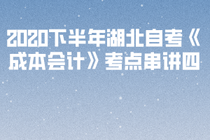 2020下半年湖北自考《成本会计》考点串讲四