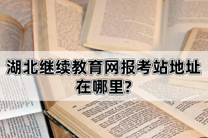 湖北继续教育网报考站地址在哪里?自考学历国家承认么?